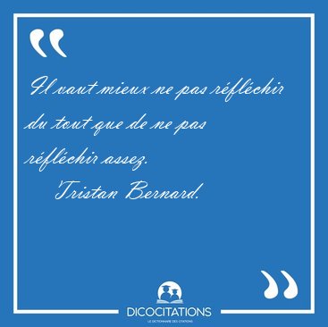 Il vaut mieux ne pas rflchir du tout que de ne pas rflchir [...] - Tristan Bernard...