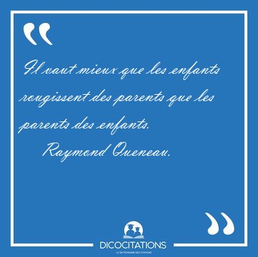 Il vaut mieux que les enfants rougissent des parents que les [...] - Raymond Queneau...