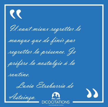 Il vaut mieux regretter le manque que de finir par regretter la [...] - Luc�a Etxebarria de Asteinza...
