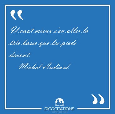 Il vaut mieux s'en aller la tte basse que les pieds [...] - Michel Audiard...