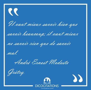 Il vaut mieux savoir bien que savoir beaucoup; il vaut mieux ne [...] - Andr� Ernest Modeste Gr�try...