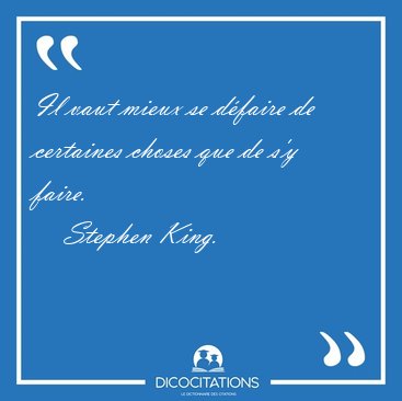 Il vaut mieux se d�faire de certaines choses que de s'y [...] - Stephen King...