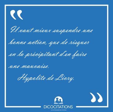 Il vaut mieux suspendre une bonne action, que de risquer en la [...] - Hypolite de Livry...