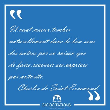 Il vaut mieux tomber naturellement dans le bon sens des autres [...] - Charles de Saint-Evremond...