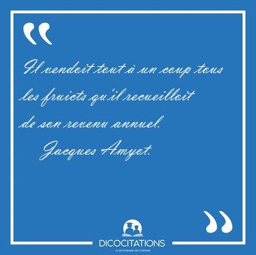 Il vendoit tout � un coup tous les fruicts qu'il recueilloit de [...] - Jacques Amyot...