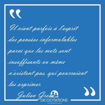 Il vient parfois � l'esprit des pens�es informulables parce que [...] - Julien Green...