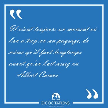 Il vient toujours un moment o� l'on a trop vu un paysage, de [...] - Albert Camus...