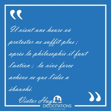 Il vient une heure o protester ne suffit plus ;  aprs la [...] - Victor Hugo...
