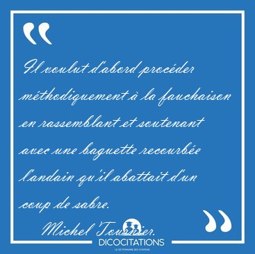 Il voulut d'abord proc�der m�thodiquement � la fauchaison en [...] - Michel Tournier...