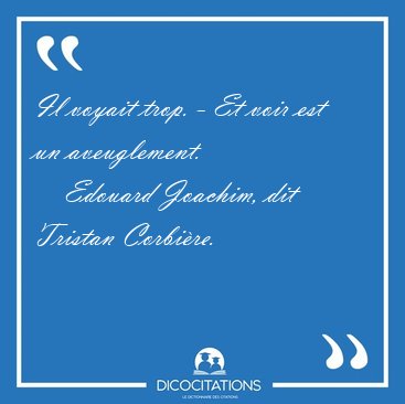 Il voyait trop. - Et voir est un [...] - Edouard Joachim, dit Tristan Corbi�re...