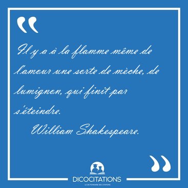 Il y a � la flamme m�me de l'amour une sorte de m�che, de [...] - William Shakespeare...