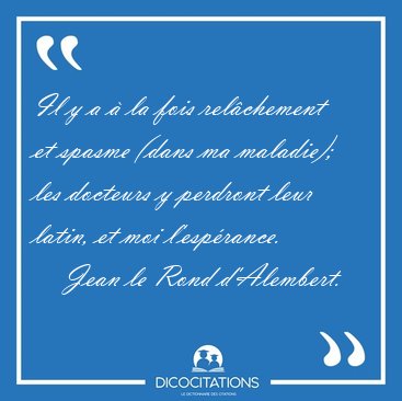 Il y a � la fois rel�chement et spasme (dans ma maladie); les [...] - Jean le Rond d'Alembert...