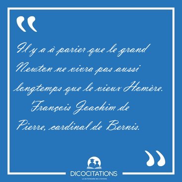 Il y a  parier que le grand Newton ne vivra pas aussi longtemps [...] - Franois Joachim de Pierre, cardinal de Bernis...