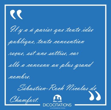 Il y a � parier que toute id�e publique, toute convention re�ue, [...] - S�bastien-Roch Nicolas de Chamfort...