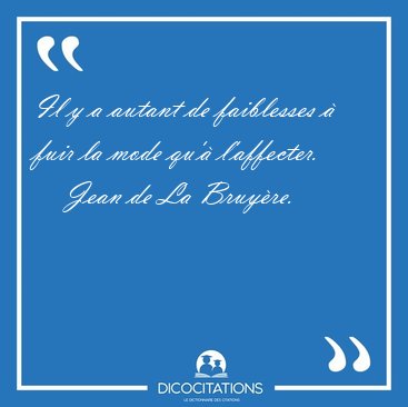Il y a autant de faiblesses � fuir la mode qu'� [...] - Jean de La Bruy�re...