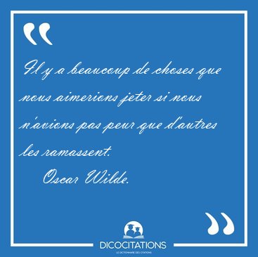 Il y a beaucoup de choses que nous aimerions jeter si nous [...] - Oscar Wilde...