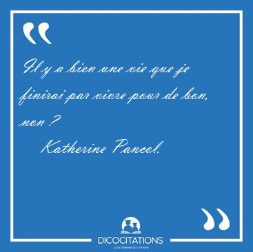 Il y a bien une vie que je finirai par vivre pour de bon, non [...] - Katherine Pancol...