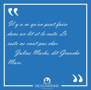 Il y a ce qu'on peut faire dans un lit et le reste. Le reste ne [...] - Julius Marks, dit Groucho Marx...