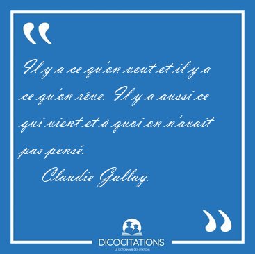 Il y a ce qu'on veut et il y a ce qu'on rve. Il y a aussi ce [...] - Claudie Gallay...