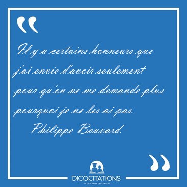 Il y a certains honneurs que j'ai envie d'avoir seulement pour [...] - Philippe Bouvard...