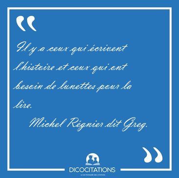 Il y a ceux qui crivent l'histoire et ceux qui ont besoin de [...] - Michel Rgnier dit Greg...