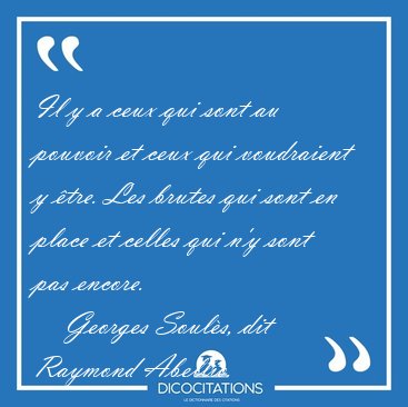 Il y a ceux qui sont au pouvoir et ceux qui voudraient y �tre. [...] - Georges Soul�s, dit Raymond Abellio...