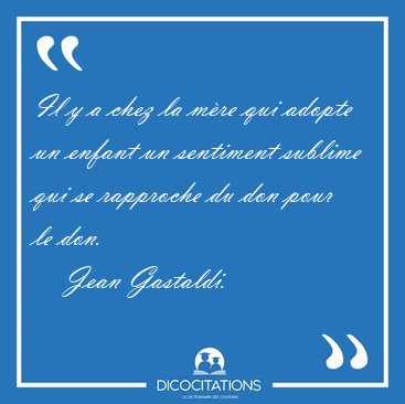 Il y a chez la mre qui adopte un enfant un sentiment sublime [...] - Jean Gastaldi...
