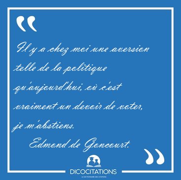 Il y a chez moi une aversion telle de la politique [...] - Edmond de Goncourt...