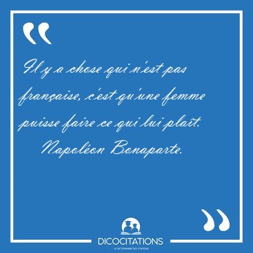 Il y a chose qui n'est pas fran�aise, c'est qu'une femme puisse [...] - Napol�on Bonaparte...