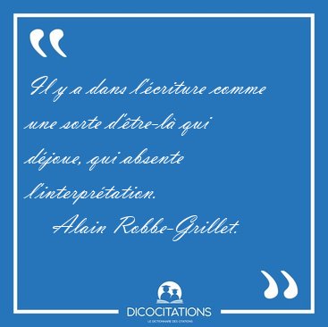 Il y a dans l'criture comme une sorte d'tre-l qui djoue, qui [...] - Alain Robbe-Grillet...