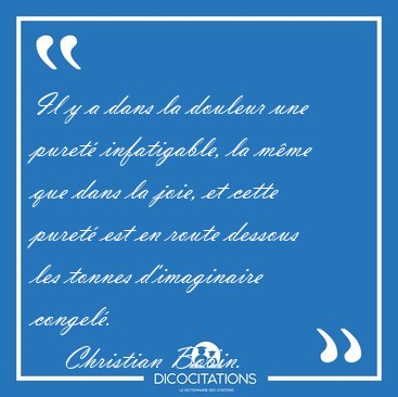 Il y a dans la douleur une puret� infatigable, la m�me que dans [...] - Christian Bobin...