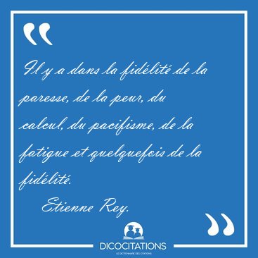 Il y a dans la fid�lit� de la paresse, de la peur, du calcul, du [...] - Etienne Rey...