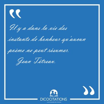 Il y a dans la vie des instants de bonheur qu'aucun pome ne [...] - Jean Ttreau...