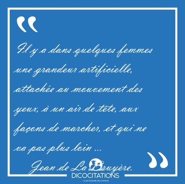 Il y a dans quelques femmes une grandeur artificielle, attach�e [...] - Jean de La Bruy�re...
