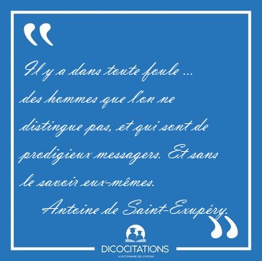 Il y a dans toute foule ... des hommes que l'on ne distingue [...] - Antoine de Saint-Exupry...