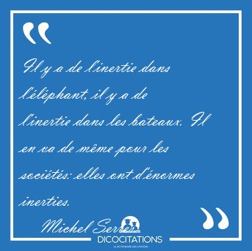 Il y a de l'inertie dans l'�l�phant, il y a de l'inertie dans [...] - Michel Serres...