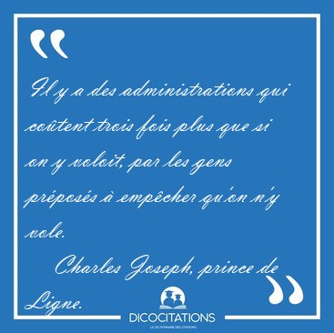 Il y a des administrations qui cotent trois fois plus que si on [...] - Charles Joseph, prince de Ligne...