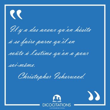 Il y a des aveux qu�on h�site � se faire parce qu�il en co�te � [...] - Christopher Isherwood...