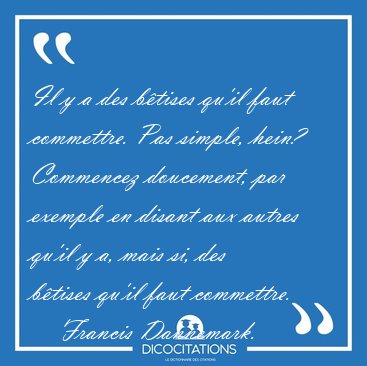 Il y a des b�tises qu'il faut commettre. Pas simple, hein? [...] - Francis Dannemark...