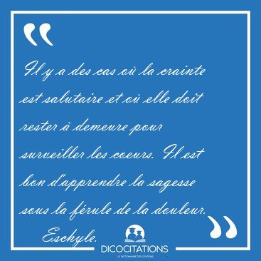 Il y a des cas o� la crainte est salutaire et o� elle doit [...] - Eschyle...