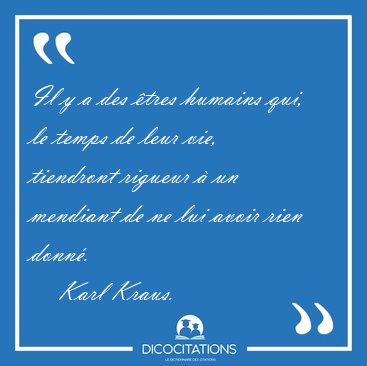 Il y a des �tres humains qui, le temps de leur vie, tiendront [...] - Karl Kraus...