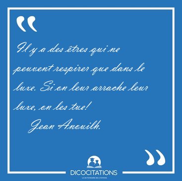 Il y a des tres qui ne peuvent respirer que dans le luxe. Si on [...] - Jean Anouilh...