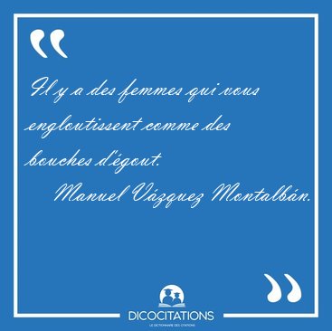 Il y a des femmes qui vous engloutissent comme des bouches [...] - Manuel Vzquez Montalbn...
