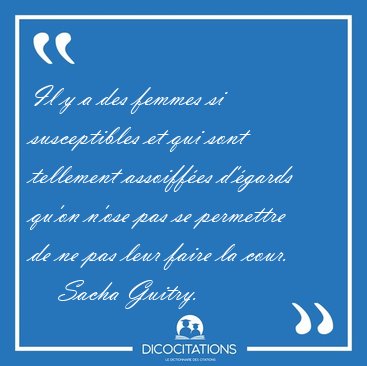 Il y a des femmes si susceptibles et qui sont tellement [...] - Sacha Guitry...