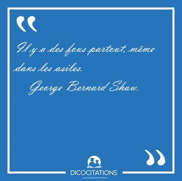 Il y a des fous partout, mme dans les [...] - George Bernard Shaw...