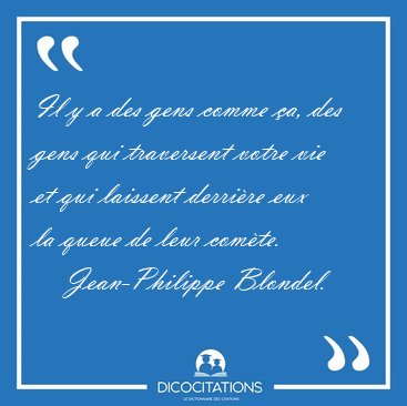 Il y a des gens comme �a, des gens qui traversent votre vie et [...] - Jean-Philippe Blondel...