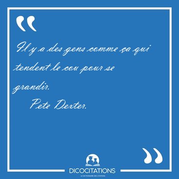 Il y a des gens comme �a qui tendent le cou pour se [...] - Pete Dexter...