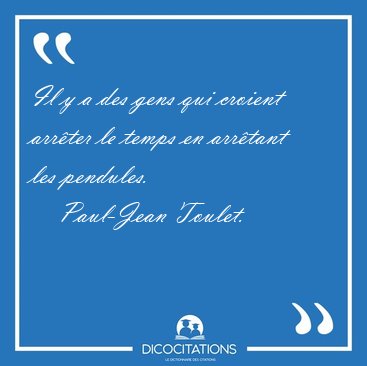 Il y a des gens qui croient arrter le temps en arrtant les [...] - Paul-Jean Toulet...