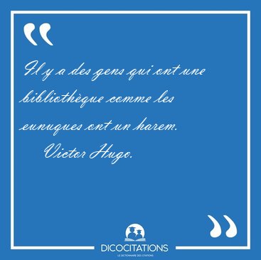 Il y a des gens qui ont une bibliothque comme les eunuques ont [...] - Victor Hugo...