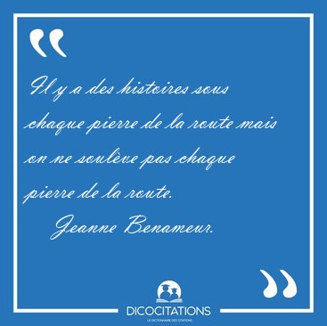 Il y a des histoires sous chaque pierre de la route mais on ne [...] - Jeanne Benameur...